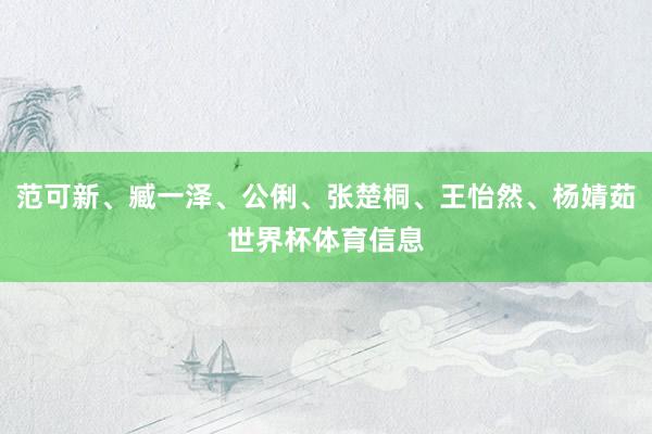范可新、臧一泽、公俐、张楚桐、王怡然、杨婧茹世界杯体育信息