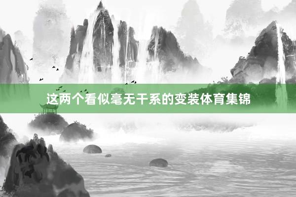 这两个看似毫无干系的变装体育集锦