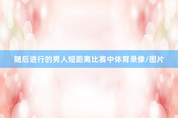 随后进行的男人短距离比赛中体育录像/图片