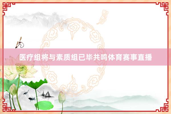 医疗组将与素质组已毕共鸣体育赛事直播