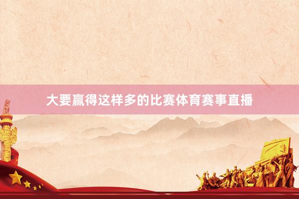 大要赢得这样多的比赛体育赛事直播
