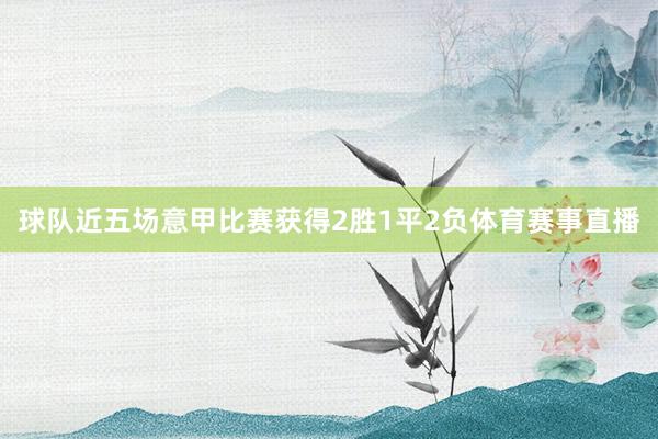球队近五场意甲比赛获得2胜1平2负体育赛事直播