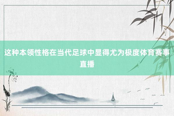 这种本领性格在当代足球中显得尤为极度体育赛事直播