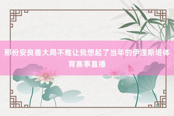 那份安良善大局不雅让我想起了当年的伊涅斯塔体育赛事直播