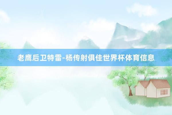 老鹰后卫特雷-杨传射俱佳世界杯体育信息