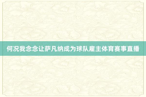 何况我念念让萨凡纳成为球队雇主体育赛事直播