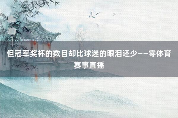 但冠军奖杯的数目却比球迷的眼泪还少——零体育赛事直播