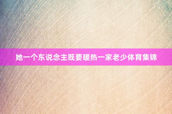 她一个东说念主既要暖热一家老少体育集锦