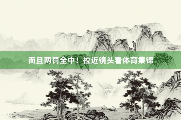 而且两罚全中！拉近镜头看体育集锦