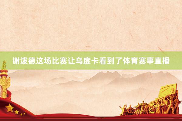 谢泼德这场比赛让乌度卡看到了体育赛事直播