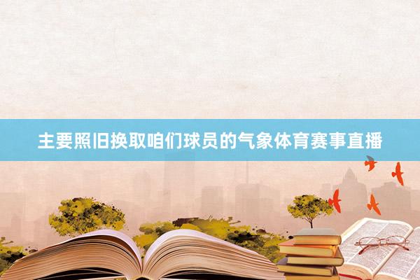主要照旧换取咱们球员的气象体育赛事直播
