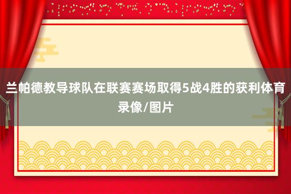 兰帕德教导球队在联赛赛场取得5战4胜的获利体育录像/图片