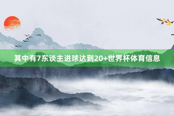 其中有7东谈主进球达到20+世界杯体育信息