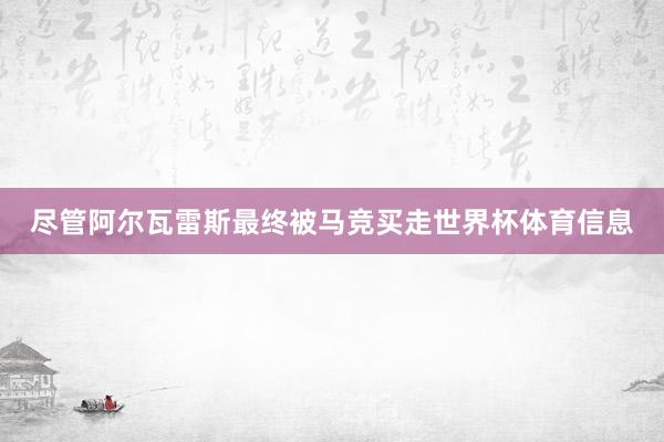 尽管阿尔瓦雷斯最终被马竞买走世界杯体育信息