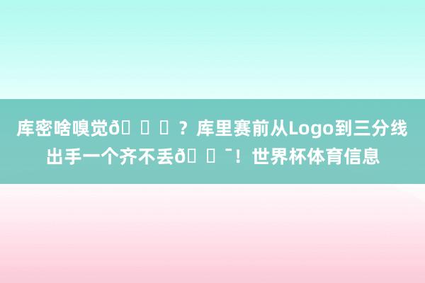 库密啥嗅觉👀？库里赛前从Logo到三分线出手一个齐不丢🎯！世界杯体育信息