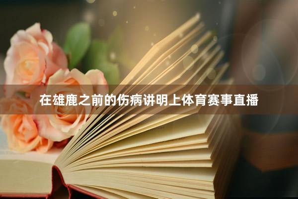 在雄鹿之前的伤病讲明上体育赛事直播