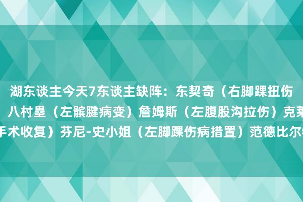 湖东谈主今天7东谈主缺阵：东契奇（右脚踝扭伤）里夫斯（右脚踝扭伤）八村塁（左髌腱病变）詹姆斯（左腹股沟拉伤）克莱伯（右脚手术收复）芬尼-史小姐（左脚踝伤病措置）范德比尔特（右腹股沟拉伤）    体育录像/图片