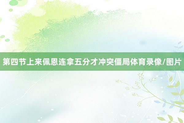 第四节上来佩恩连拿五分才冲突僵局体育录像/图片