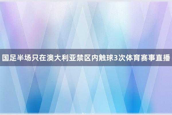 国足半场只在澳大利亚禁区内触球3次体育赛事直播