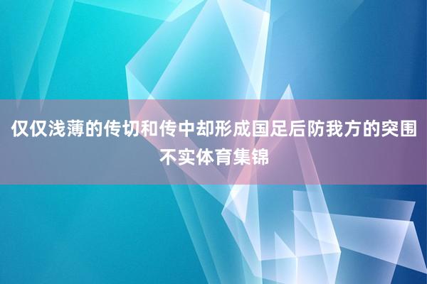 仅仅浅薄的传切和传中却形成国足后防我方的突围不实体育集锦