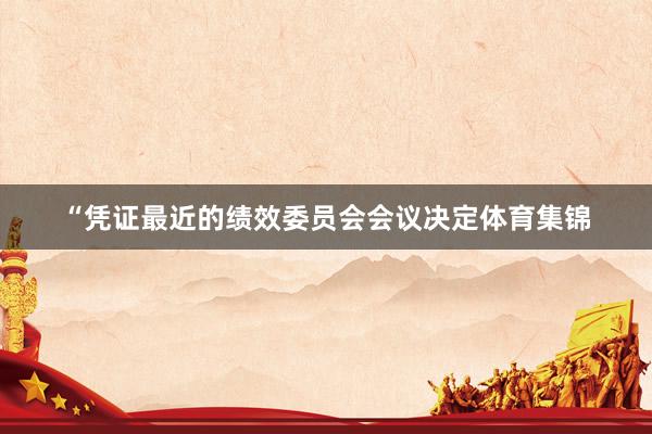 “凭证最近的绩效委员会会议决定体育集锦