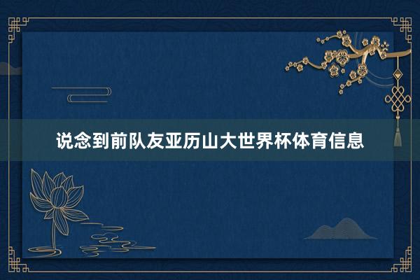 说念到前队友亚历山大世界杯体育信息