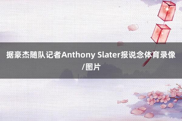 据豪杰随队记者Anthony Slater报说念体育录像/图片