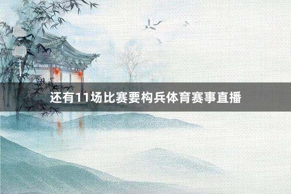 还有11场比赛要构兵体育赛事直播