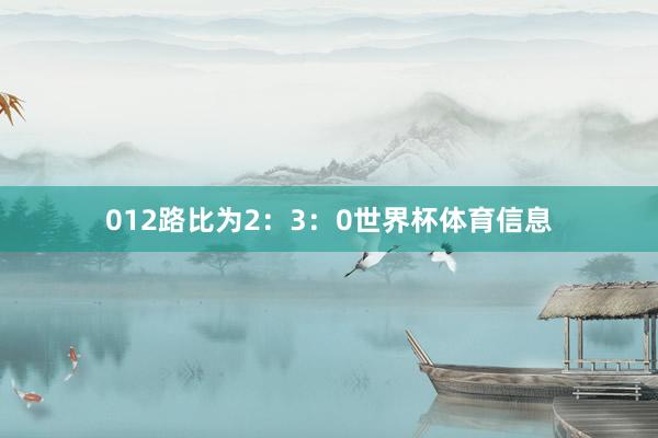012路比为2：3：0世界杯体育信息