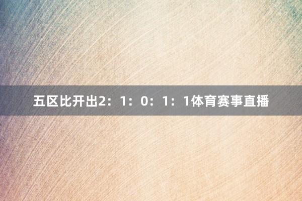五区比开出2：1：0：1：1体育赛事直播