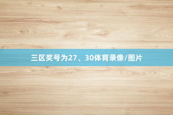 三区奖号为27、30体育录像/图片