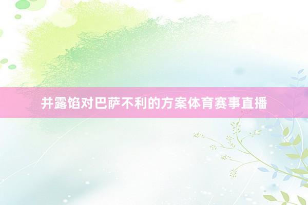 并露馅对巴萨不利的方案体育赛事直播