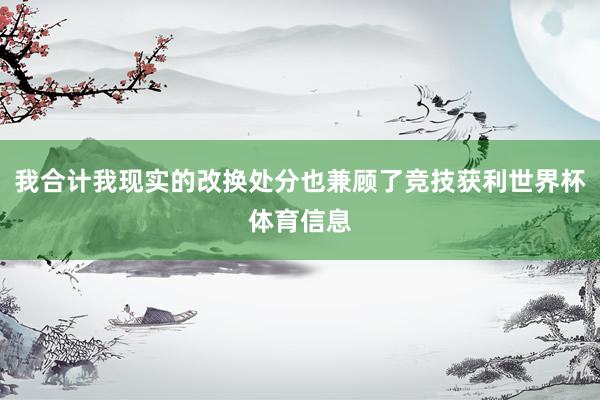 我合计我现实的改换处分也兼顾了竞技获利世界杯体育信息