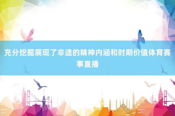 充分挖掘展现了非遗的精神内涵和时期价值体育赛事直播