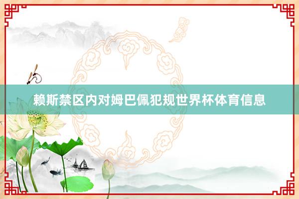 赖斯禁区内对姆巴佩犯规世界杯体育信息