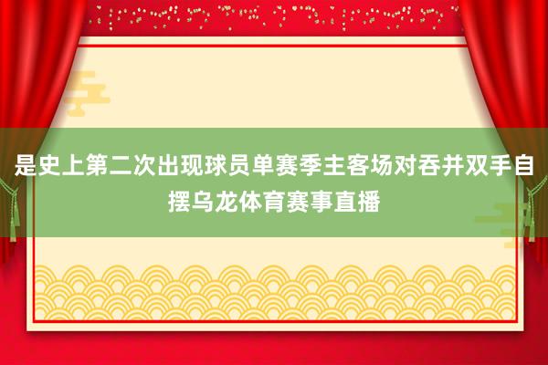 是史上第二次出现球员单赛季主客场对吞并双手自摆乌龙体育赛事直播