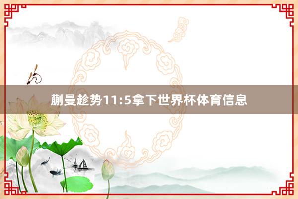 蒯曼趁势11:5拿下世界杯体育信息