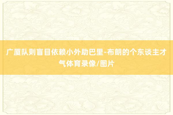 广厦队则盲目依赖小外助巴里-布朗的个东谈主才气体育录像/图片
