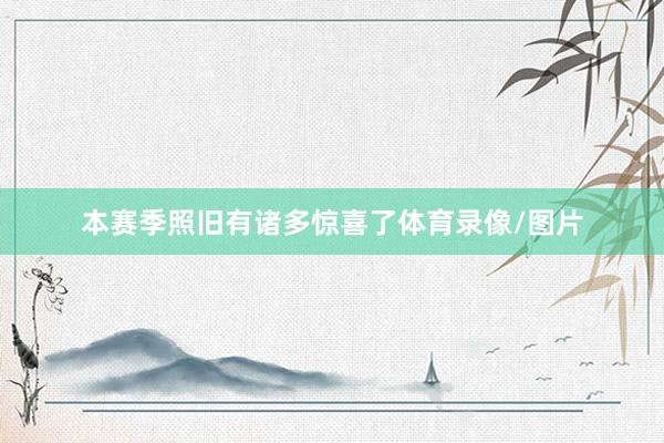 本赛季照旧有诸多惊喜了体育录像/图片