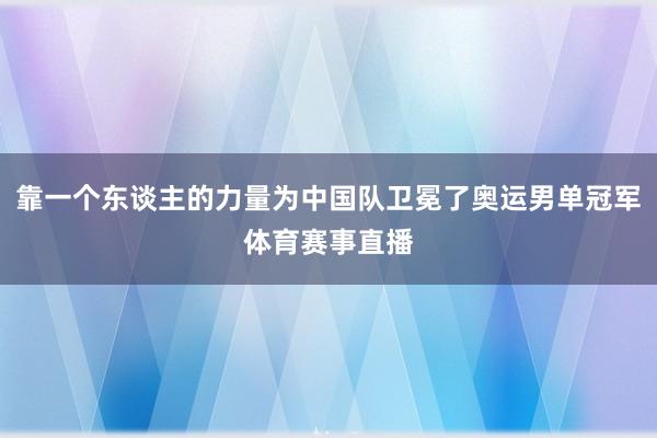 靠一个东谈主的力量为中国队卫冕了奥运男单冠军体育赛事直播