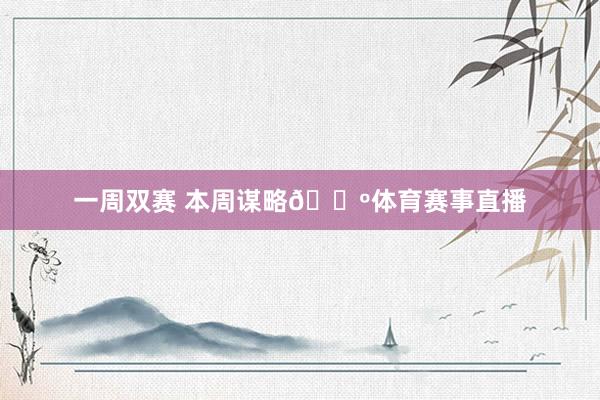 一周双赛 本周谋略🐺体育赛事直播