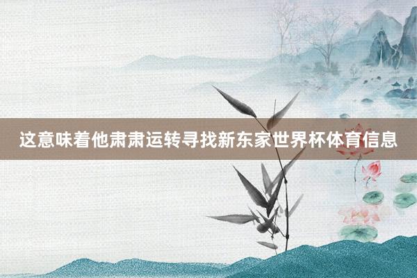 这意味着他肃肃运转寻找新东家世界杯体育信息