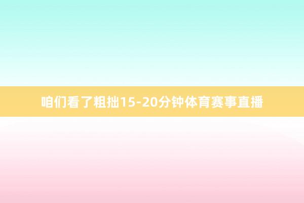 咱们看了粗拙15-20分钟体育赛事直播
