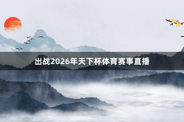 出战2026年天下杯体育赛事直播