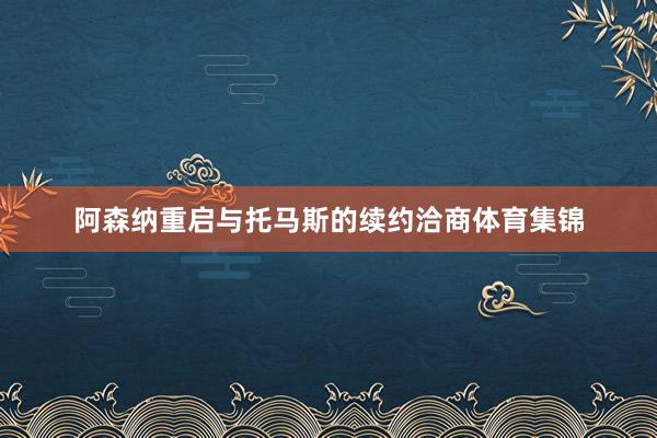阿森纳重启与托马斯的续约洽商体育集锦