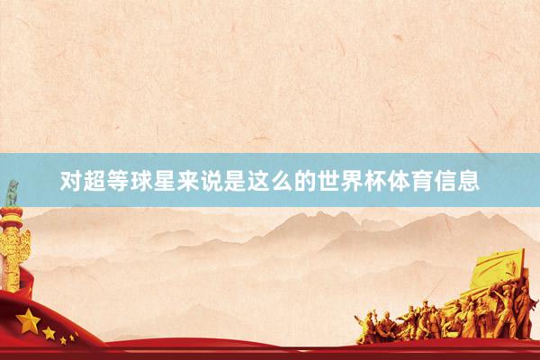 对超等球星来说是这么的世界杯体育信息