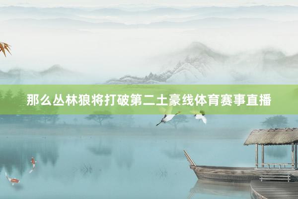 那么丛林狼将打破第二土豪线体育赛事直播