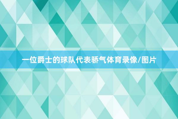 一位爵士的球队代表骄气体育录像/图片