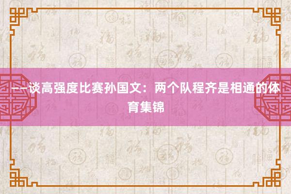 ——谈高强度比赛孙国文：两个队程齐是相通的体育集锦