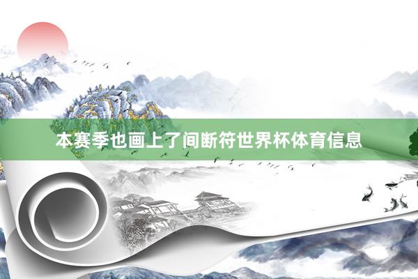 本赛季也画上了间断符世界杯体育信息